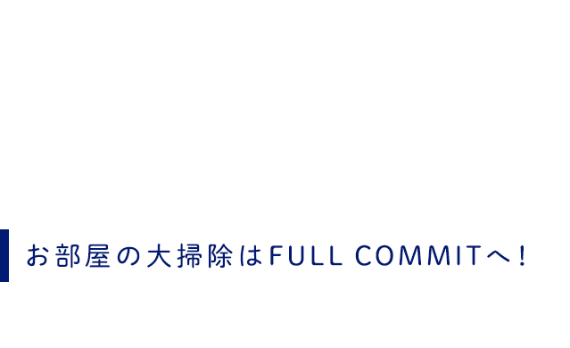 お部屋の大掃除はFULL COMMITへ！すみずみまでキレイにお掃除いたします♪